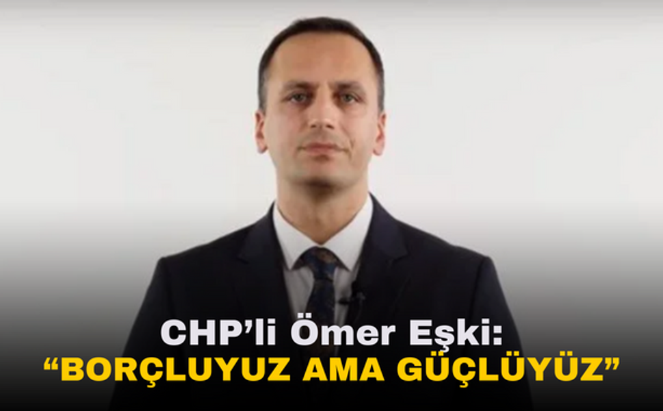 CHP'li Ömer Eşki | "Borçluyuz Ama Güçlüyüz!"