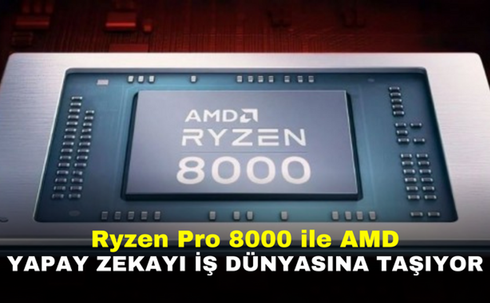 Ryzen Pro 8000 ile AMD, Yapay Zekayı İş Dünyasına Taşıyor