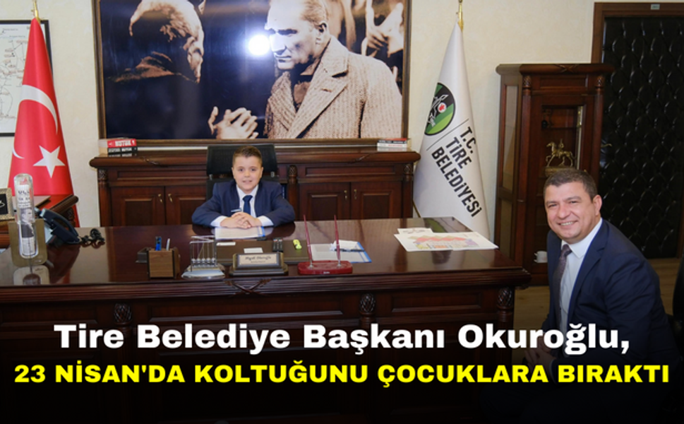 Tire Belediye Başkanı Okuroğlu, 23 Nisan'da koltuğunu çocuklara bıraktı
