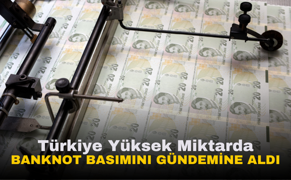 Türkiye Yüksek Miktarda Banknot Basımını Gündemine Aldı