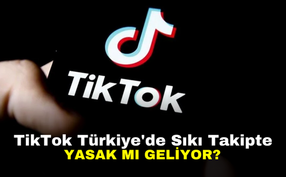 TikTok Türkiye'de Sıkı Takipte: Yasak Mı Geliyor?