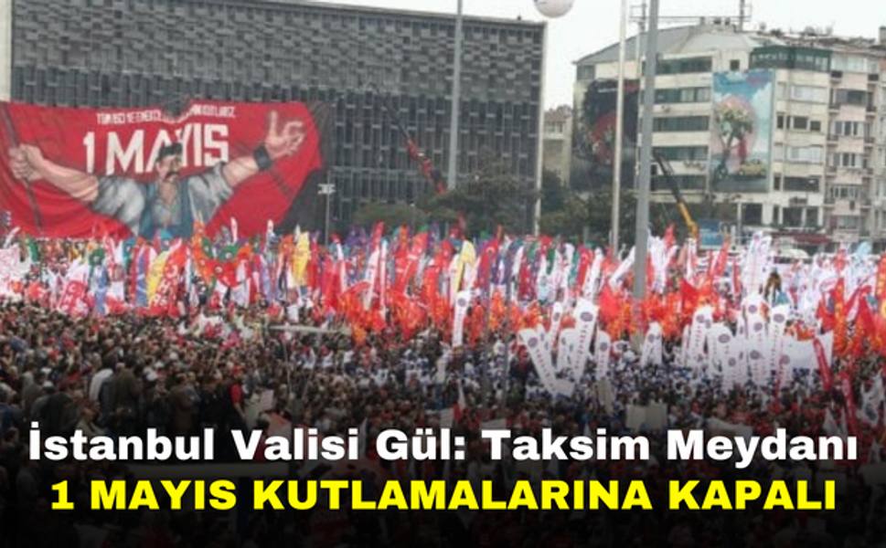 İstanbul Valisi Gül: Taksim Meydanı 1 Mayıs Kutlamalarına Kapalı