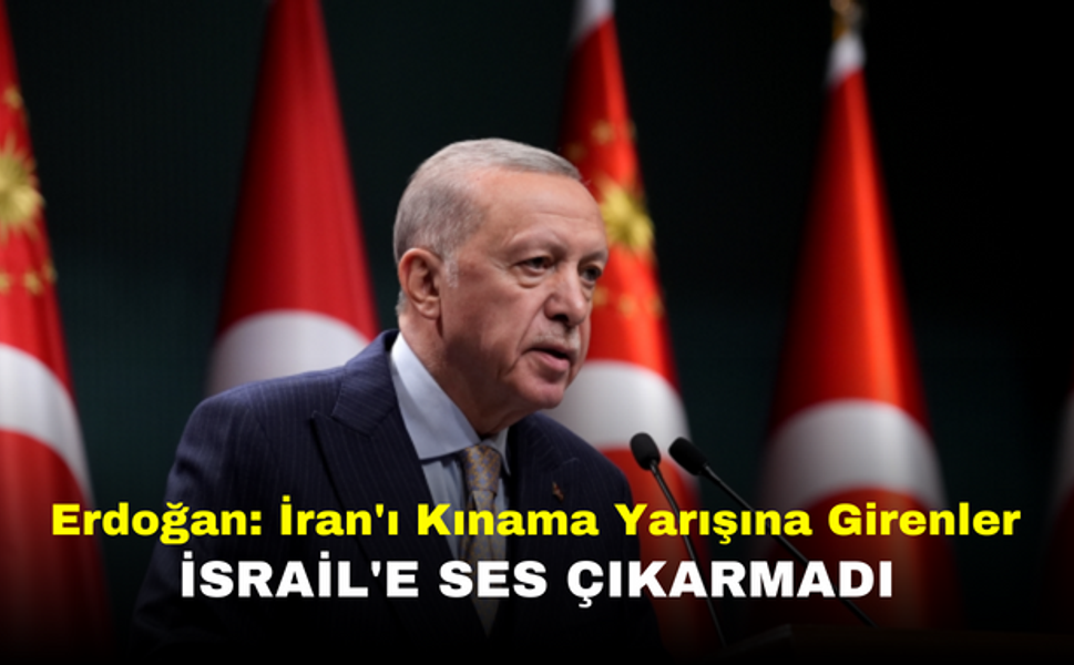Erdoğan: İran'ı Kınama Yarışına Girenler İsrail'e Ses Çıkarmadı