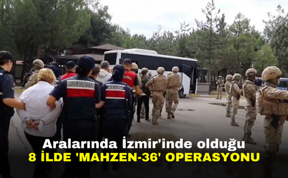Aralarında İzmir'inde olduğu 8 ilde 'Mahzen-36' operasyonu