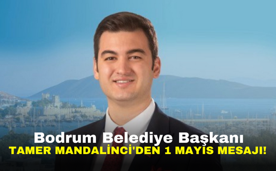 Bodrum Belediye Başkanı Tamer Mandalinci'den 1 Mayıs mesajı!