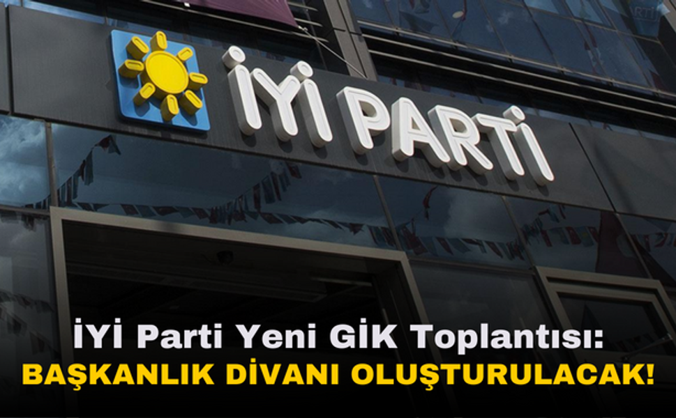 İYİ Parti'de yeni GİK toplantısı | Başkanlık divanı oluşturulacak!